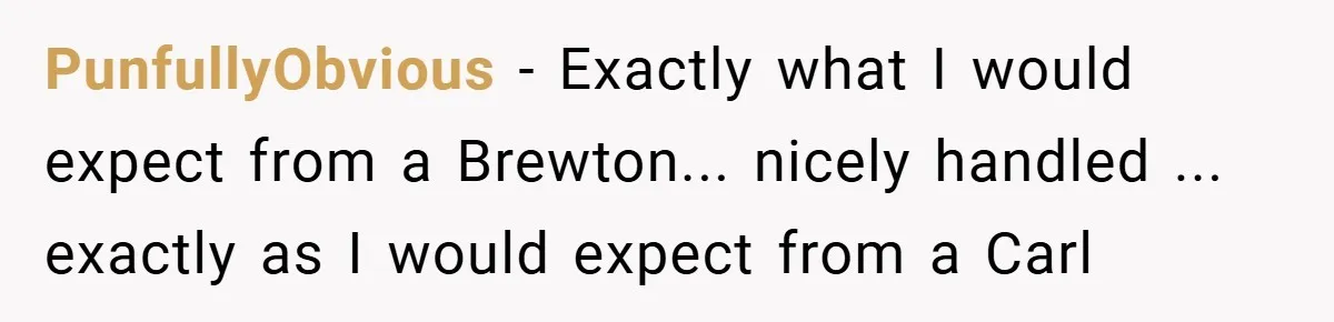 PunfullyObvious − Exactly what I would expect from a Brewton... nicely handled ... exactly as I would expect from a Carl