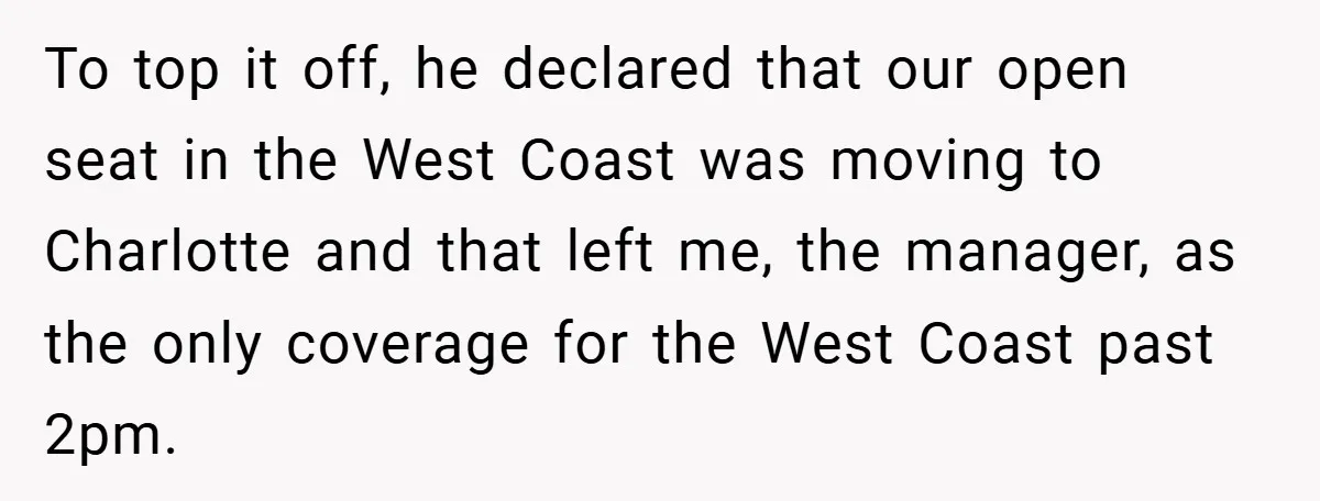 To top it off, he declared that our open seat in the West Coast was moving to Charlotte and that left me, the manager, as the only coverage for the...