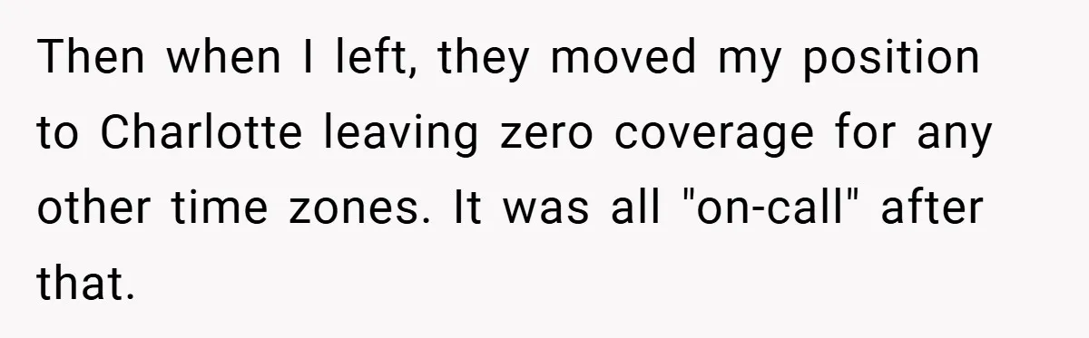 Then when I left, they moved my position to Charlotte leaving zero coverage for any other time zones. It was all "on-call" after that.