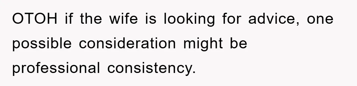 OTOH if the wife is looking for advice, one possible consideration might be professional consistency.