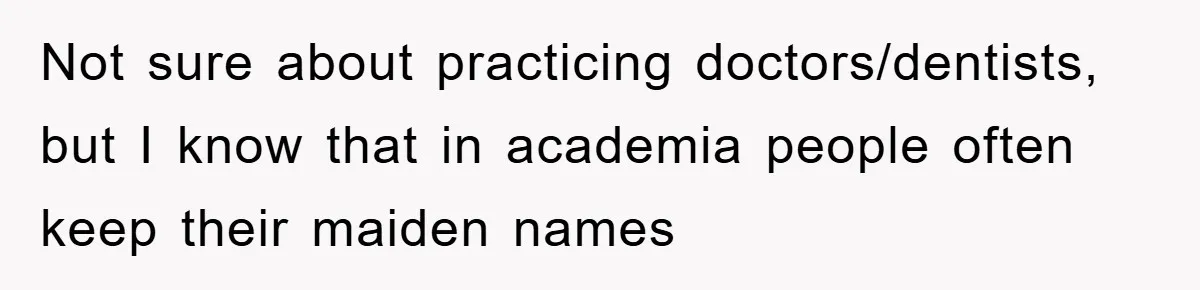 Not sure about practicing doctors/dentists, but I know that in academia people often keep their maiden names