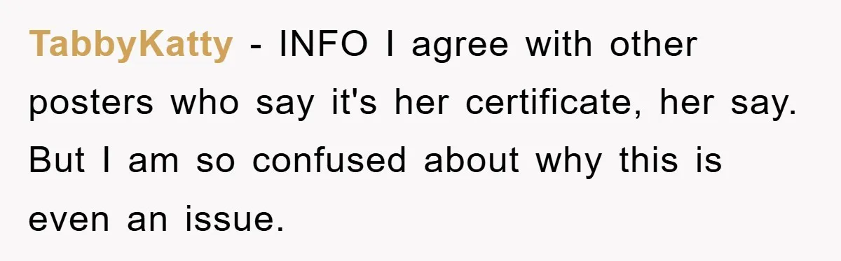 TabbyKatty − INFO I agree with other posters who say it's her certificate, her say. But I am so confused about why this is even an issue.