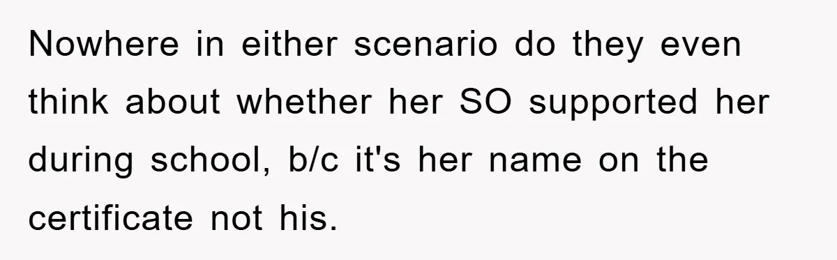 Nowhere in either scenario do they even think about whether her SO supported her during school, b/c it's her name on the certificate not his.