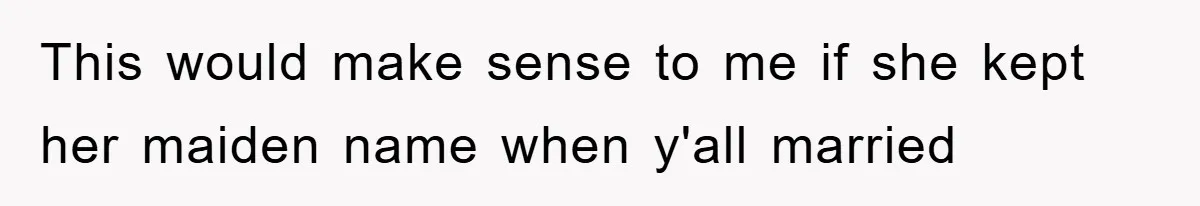 This would make sense to me if she kept her maiden name when y'all married