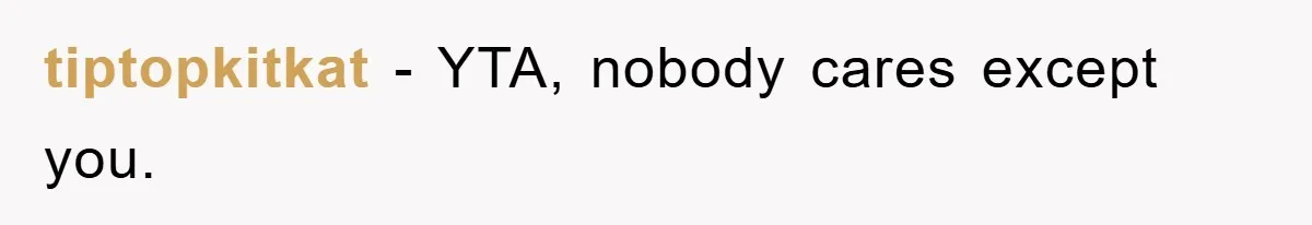 tiptopkitkat − YTA, nobody cares except you.