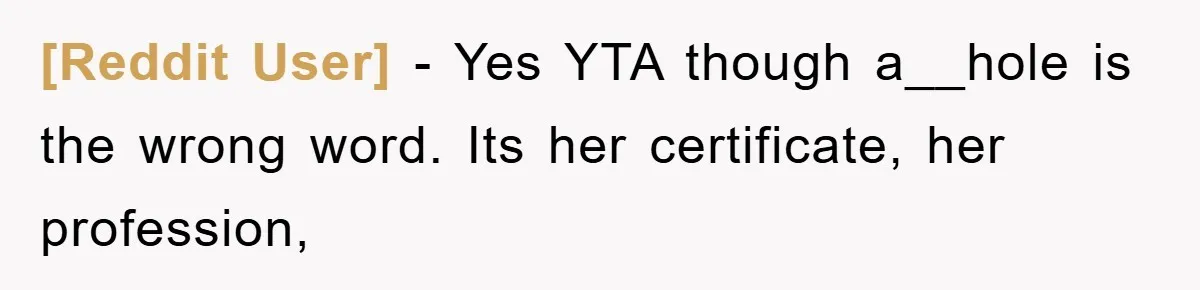 [Reddit User] − Yes YTA though a__hole is the wrong word. Its her certificate, her profession,