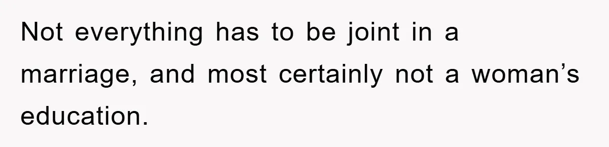 Not everything has to be joint in a marriage, and most certainly not a woman’s education.