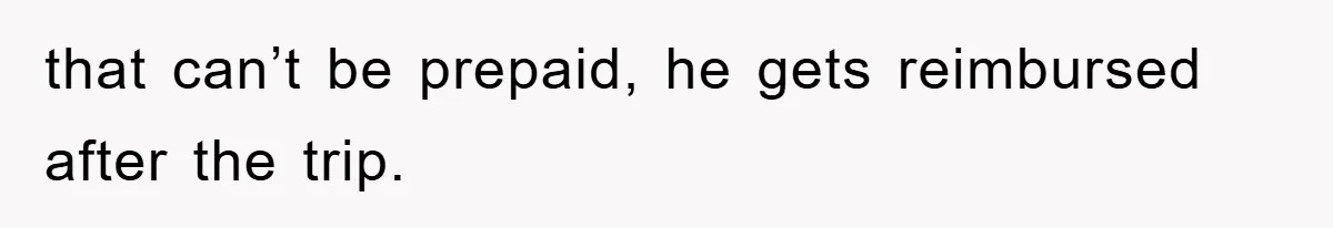 that can’t be prepaid, he gets reimbursed after the trip.
