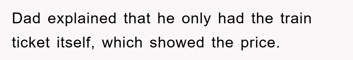 Dad explained that he only had the train ticket itself, which showed the price.