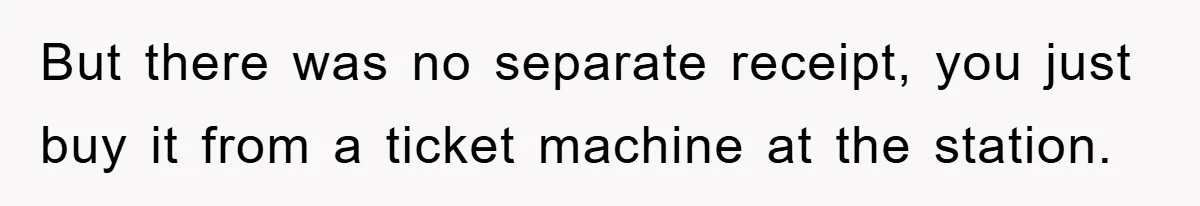 But there was no separate receipt, you just buy it from a ticket machine at the station.