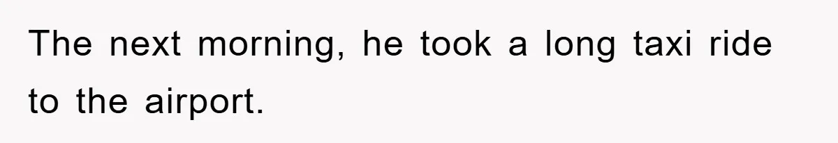 The next morning, he took a long taxi ride to the airport.
