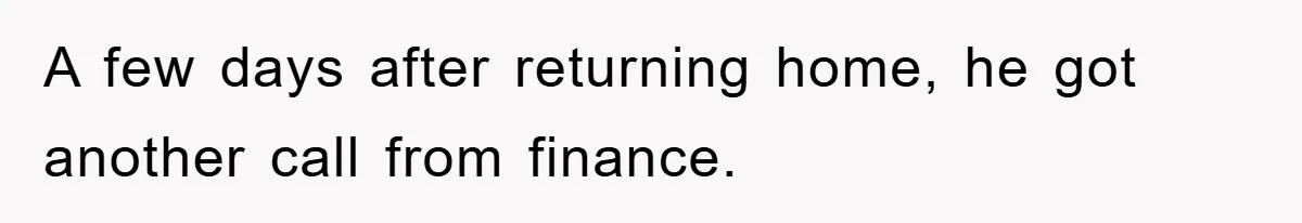 A few days after returning home, he got another call from finance.