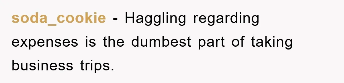 soda_cookie − Haggling regarding expenses is the dumbest part of taking business trips.