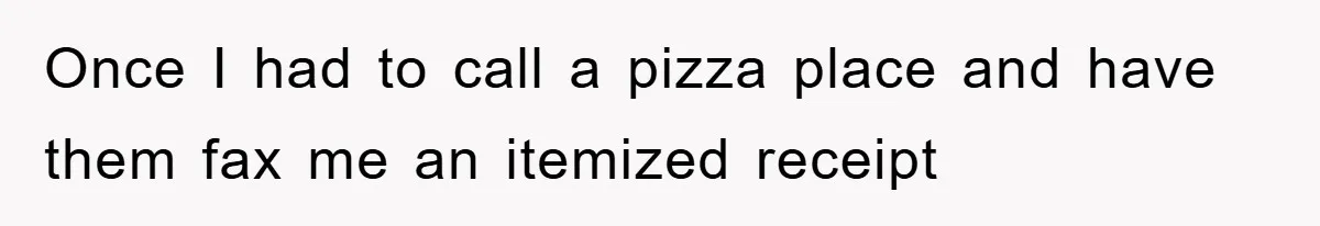 Once I had to call a pizza place and have them fax me an itemized receipt