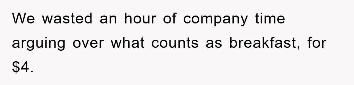 We wasted an hour of company time arguing over what counts as breakfast, for $4.