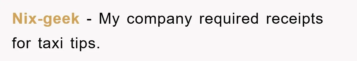 Nix-geek − My company required receipts for taxi tips.