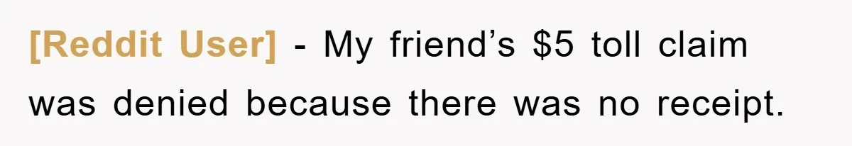 [Reddit User] − My friend’s $5 toll claim was denied because there was no receipt.