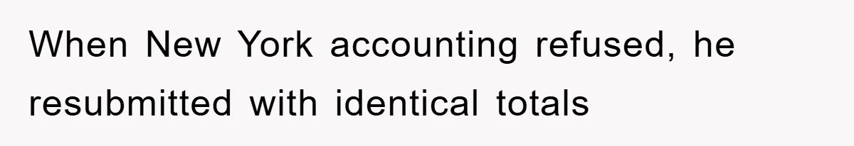 When New York accounting refused, he resubmitted with identical totals