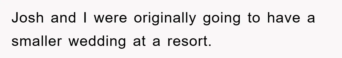 Josh and I were originally going to have a smaller wedding at a resort.