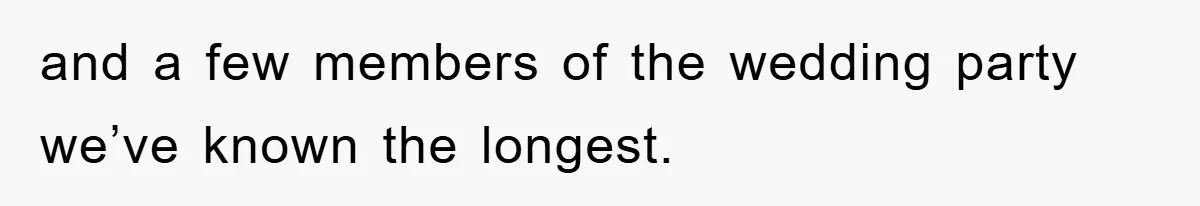 and a few members of the wedding party we’ve known the longest.