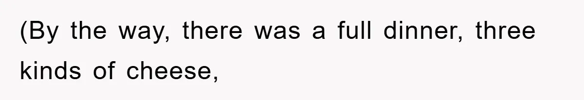 (By the way, there was a full dinner, three kinds of cheese,
