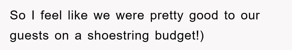 So I feel like we were pretty good to our guests on a shoestring budget!)