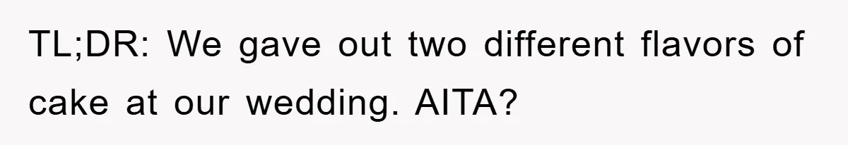 TL;DR: We gave out two different flavors of cake at our wedding. AITA?