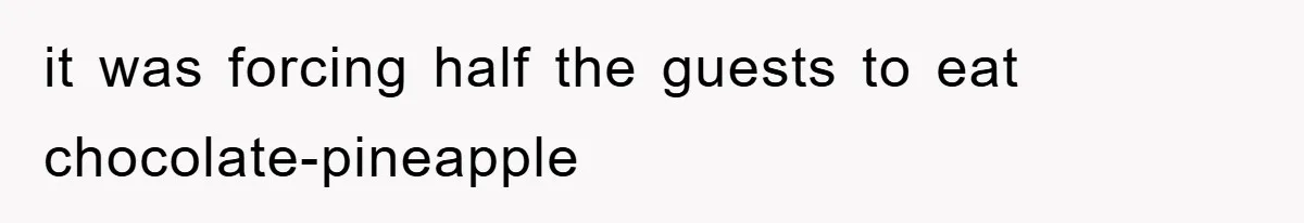it was forcing half the guests to eat chocolate-pineapple