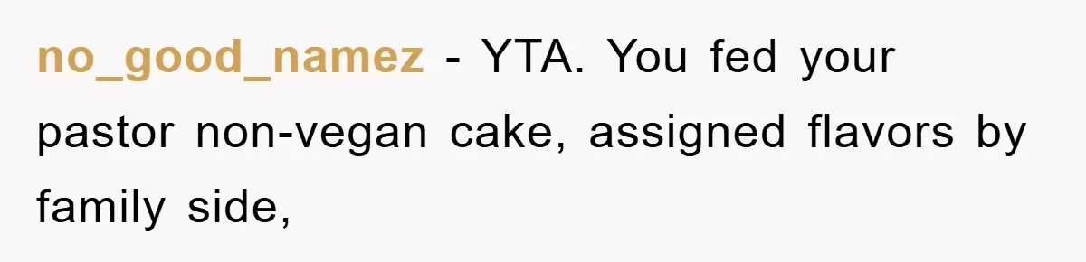 no_good_namez − YTA. You fed your pastor non-vegan cake, assigned flavors by family side,