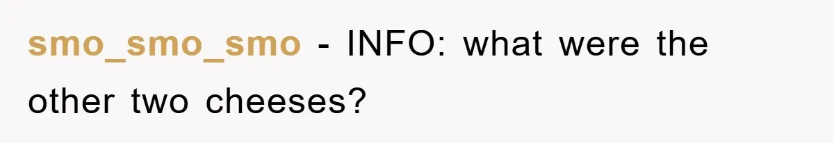 smo_smo_smo − INFO: what were the other two cheeses?