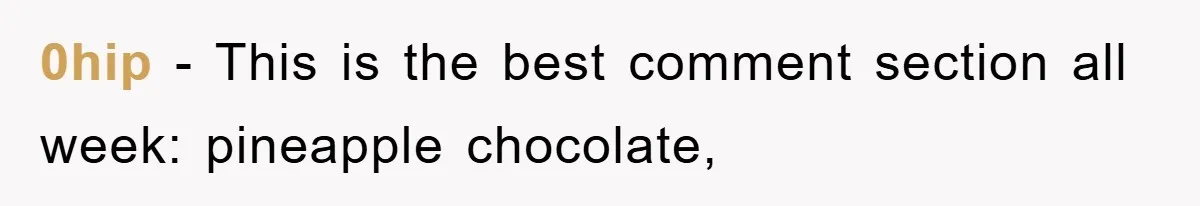 0hip − This is the best comment section all week: pineapple chocolate,