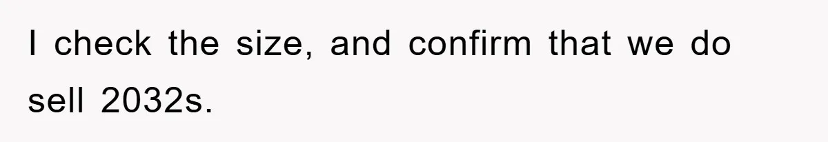 I check the size, and confirm that we do sell 2032s.
