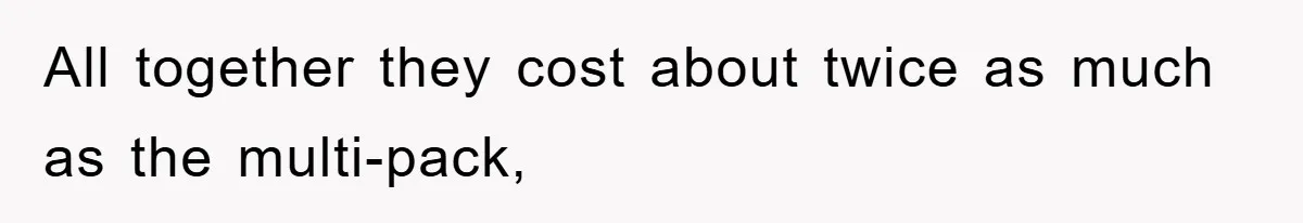 All together they cost about twice as much as the multi-pack,