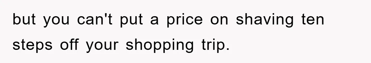 but you can't put a price on shaving ten steps off your shopping trip.