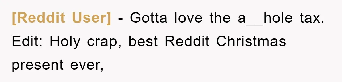 [Reddit User] − Gotta love the a__hole tax. Edit: Holy crap, best Reddit Christmas present ever,