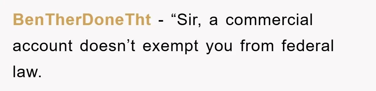 BenTherDoneTht − “Sir, a commercial account doesn’t exempt you from federal law.