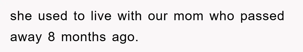 she used to live with our mom who passed away 8 months ago.