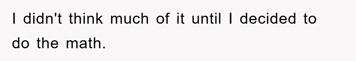 I didn't think much of it until I decided to do the math.