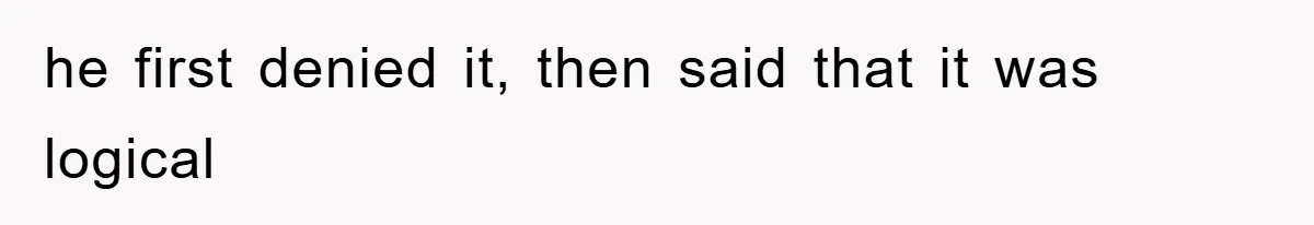 he first denied it, then said that it was logical