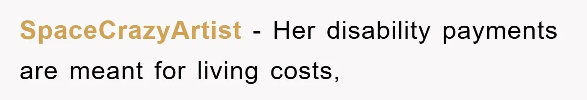 SpaceCrazyArtist − Her disability payments are meant for living costs,