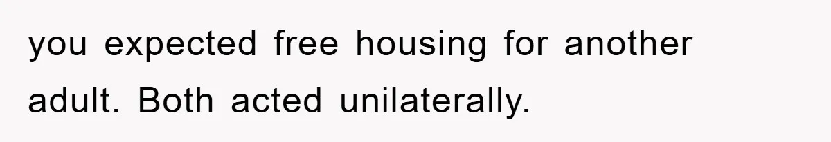 you expected free housing for another adult. Both acted unilaterally.