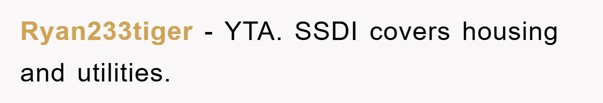 Ryan233tiger − YTA. SSDI covers housing and utilities.