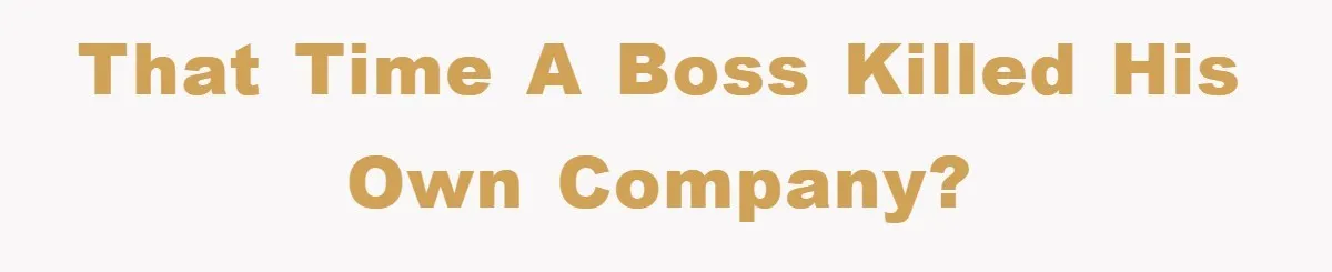 That Time A Boss Killed His Own Company?