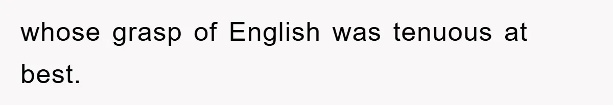 whose grasp of English was tenuous at best.