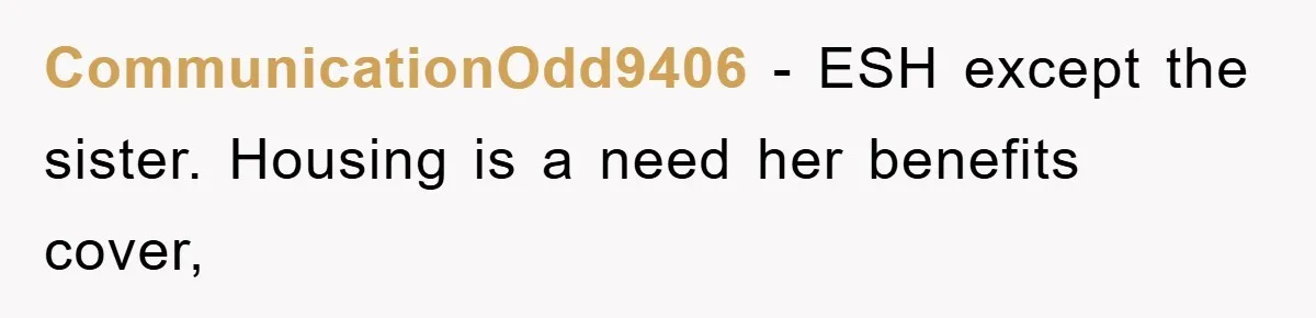 CommunicationOdd9406 − ESH except the sister. Housing is a need her benefits cover,