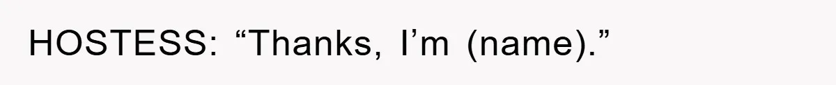 HOSTESS: “Thanks, I’m (name).”