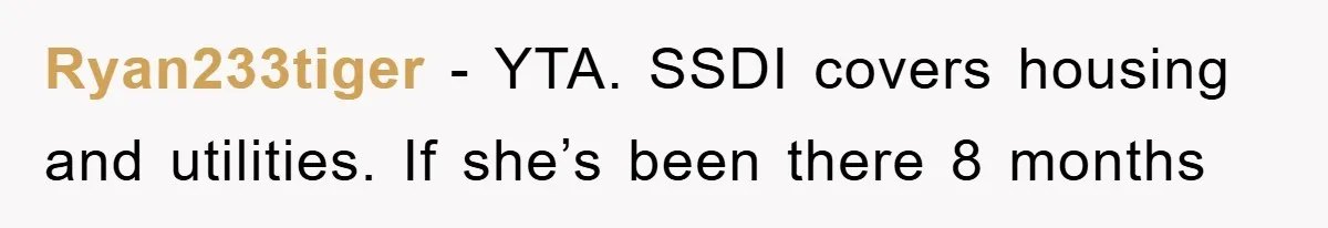Ryan233tiger − YTA. SSDI covers housing and utilities. If she’s been there 8 months