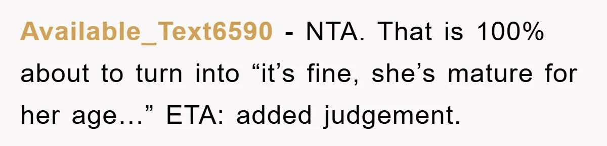 Available_Text6590 − NTA. That is 100% about to turn into “it’s fine, she’s mature for her age…” ETA: added judgement.