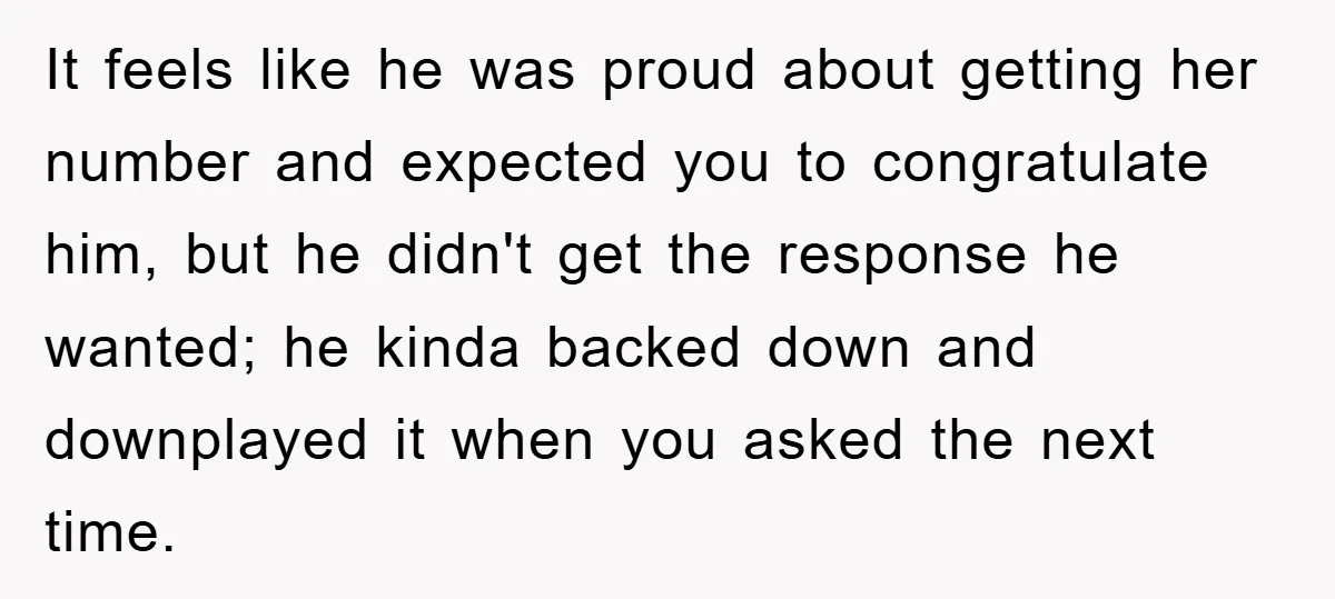 It feels like he was proud about getting her number and expected you to congratulate him, but he didn't get the response he wanted; he kinda backed down and downplayed...