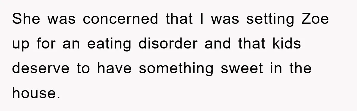 She was concerned that I was setting Zoe up for an eating disorder and that kids deserve to have something sweet in the house.